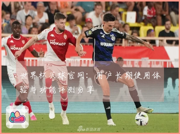 世界杯买球官网：用户长期使用体验与功能评测分享