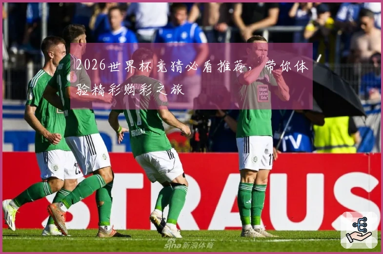2026世界杯竞猜必看推荐，带你体验精彩购彩之旅