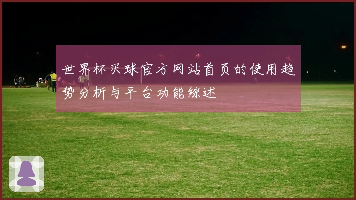 世界杯买球官方网站首页的使用趋势分析与平台功能综述