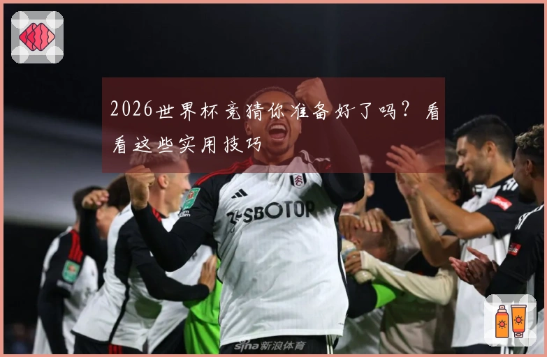 2026世界杯竞猜你准备好了吗？看看这些实用技巧