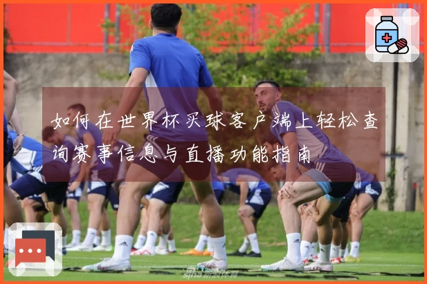 如何在世界杯买球客户端上轻松查询赛事信息与直播功能指南