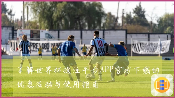 了解世界杯投注平台APP官方下载的优惠活动与使用指南