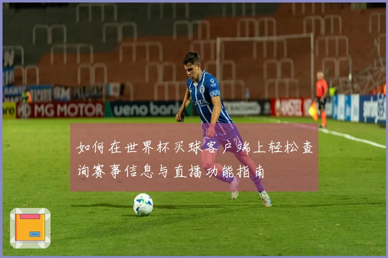 如何在世界杯买球客户端上轻松查询赛事信息与直播功能指南