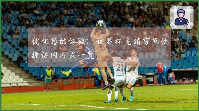 优化您的体验：世界杯竞猜官网快捷访问方式一览