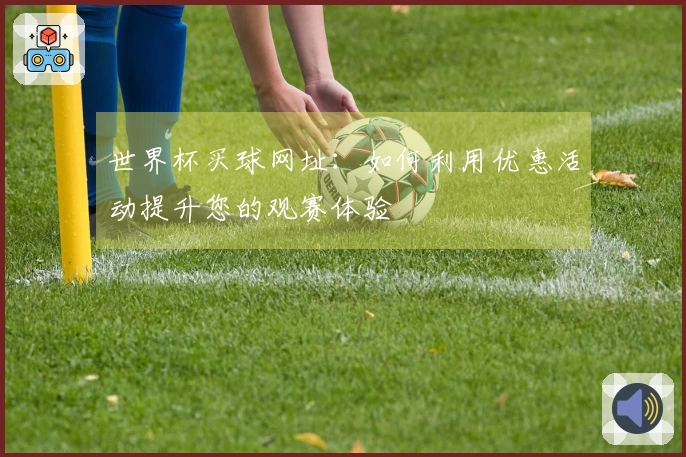 世界杯买球网址：如何利用优惠活动提升您的观赛体验