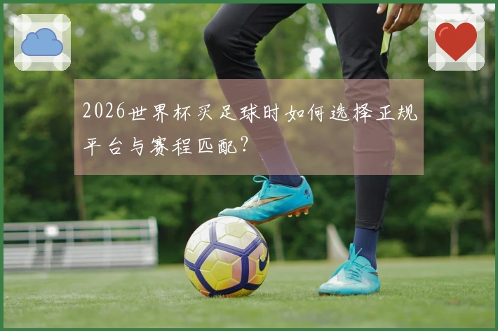 2026世界杯买足球时如何选择正规平台与赛程匹配？