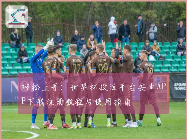 轻松上手：世界杯投注平台安卓APP下载注册教程与使用指南