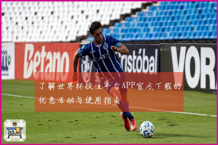 了解世界杯投注平台APP官方下载的优惠活动与使用指南