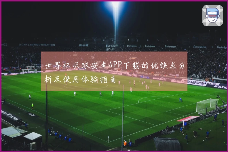 世界杯买球安卓APP下载的优缺点分析及使用体验指南