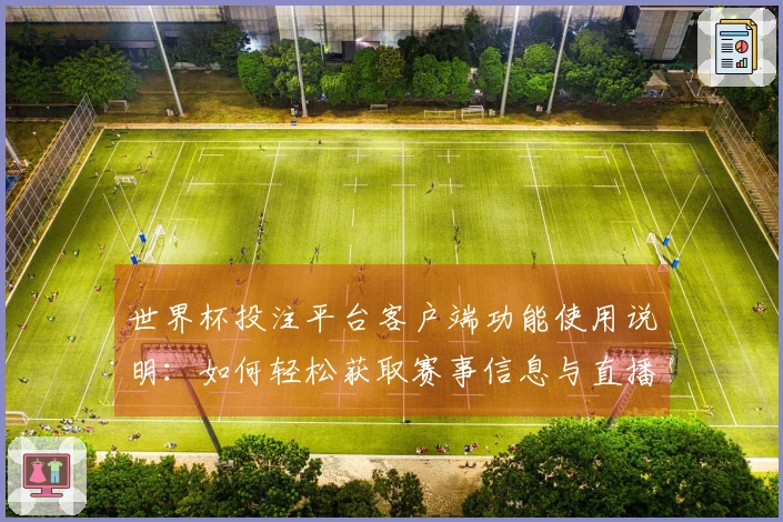世界杯投注平台客户端功能使用说明：如何轻松获取赛事信息与直播体验指南