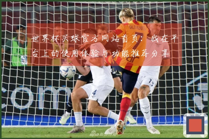 世界杯买球官方网站首页：我在平台上的使用体验与功能推荐分享