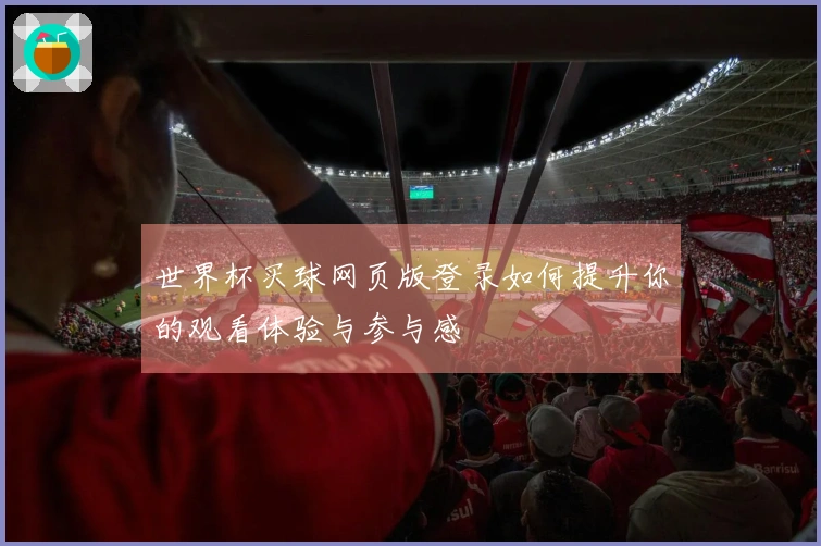 世界杯买球网页版登录如何提升你的观看体验与参与感