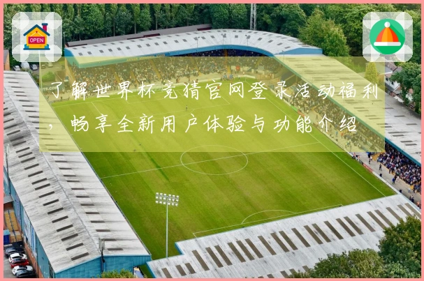 了解世界杯竞猜官网登录活动福利，畅享全新用户体验与功能介绍