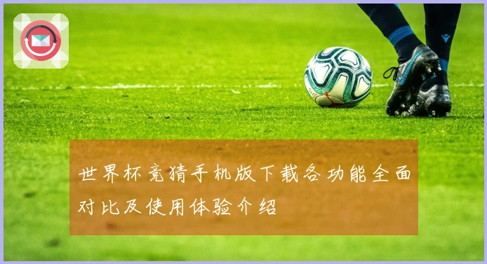 世界杯竞猜手机版下载各功能全面对比及使用体验介绍